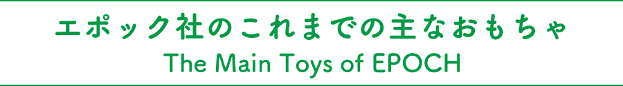 エポック社のこれまでの主なおもちゃ/The Main Toys of EPOCH