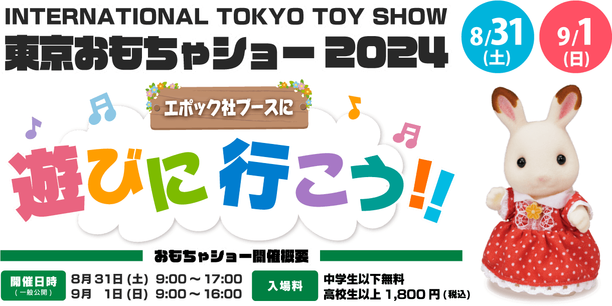 『東京おもちゃショー2024』エポック社ブーズにあそびに行こう！
						  【開催日時(一般公開）】2024年8月31日（土）9時～17時、2024年9月1日（日）9時～16時
						  【入場料】中学生以下無料、高校生以上1,800円（税込）