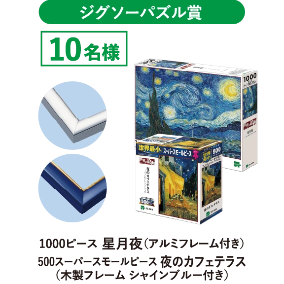 ジグソーパズル賞　1000ピース星月夜（アルミフレーム付き）500スーパースモールピース夜のカフェテラス（木製フレームシャインブルー付き）10名様