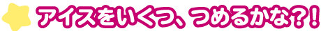 アイスをいくつ、つめるかな？