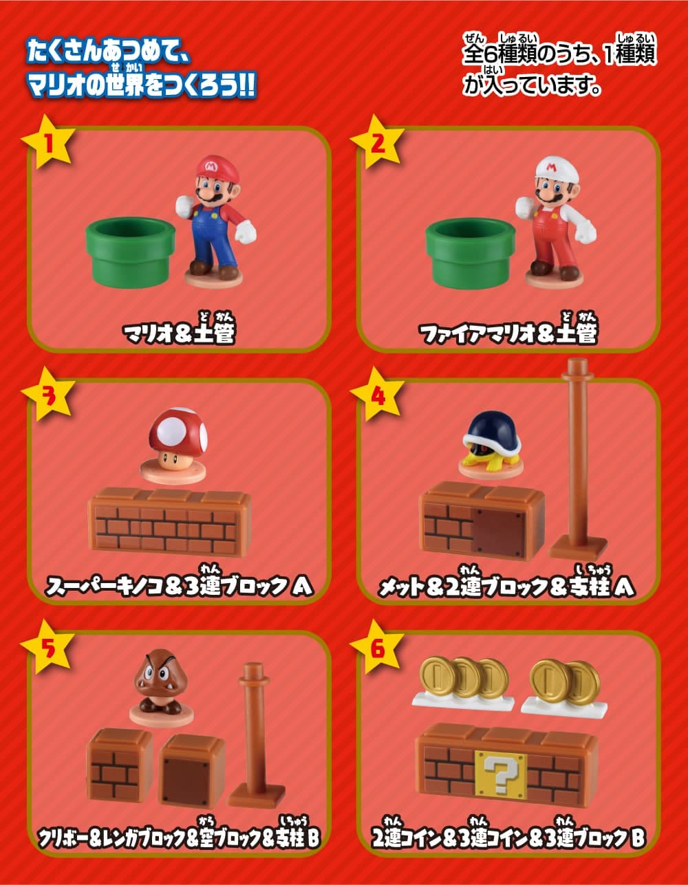 たくさんあつめて、マリオの正解をつくろう！全6種類のうち、1種類が入っています。①マリオ＆土管、②ファイアマリオ＆土管、③スーパーキノコ＆３連ブロックA、④メット＆２連ブロック＆支柱A、⑤クリボー＆レンガブロック＆空ブロック＆支柱B、⑥２連コイン＆３連コイン＆３連ブロックB