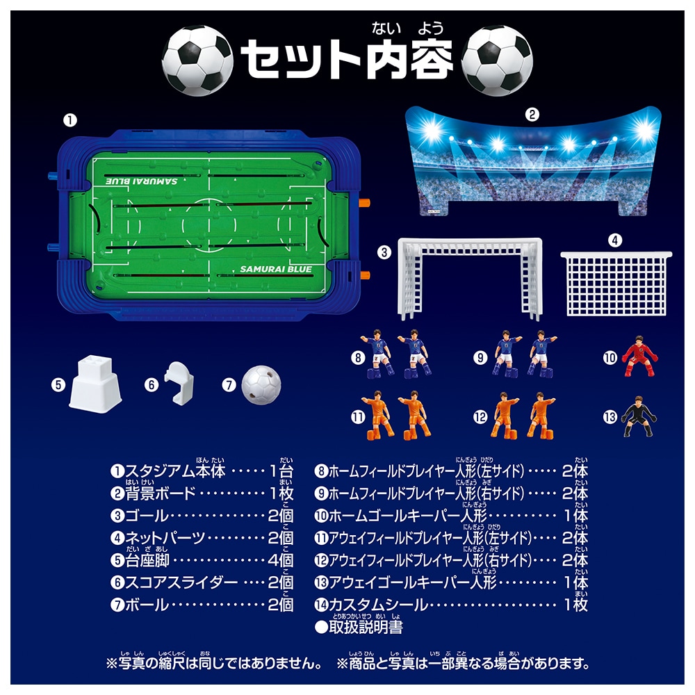 セット内容：スタジアム本体×１、背景ボード×１、ゴール×２、ネットパーツ×２、台座脚×４、スコアスライダー×２、ボール×２、フィールドプレーヤー人形青×４、フィールドプレーヤー人形赤×４、ゴールキーパー人形赤×１、ゴールキーパー人形黒×１、カスタムシール×１、取扱説明書×１